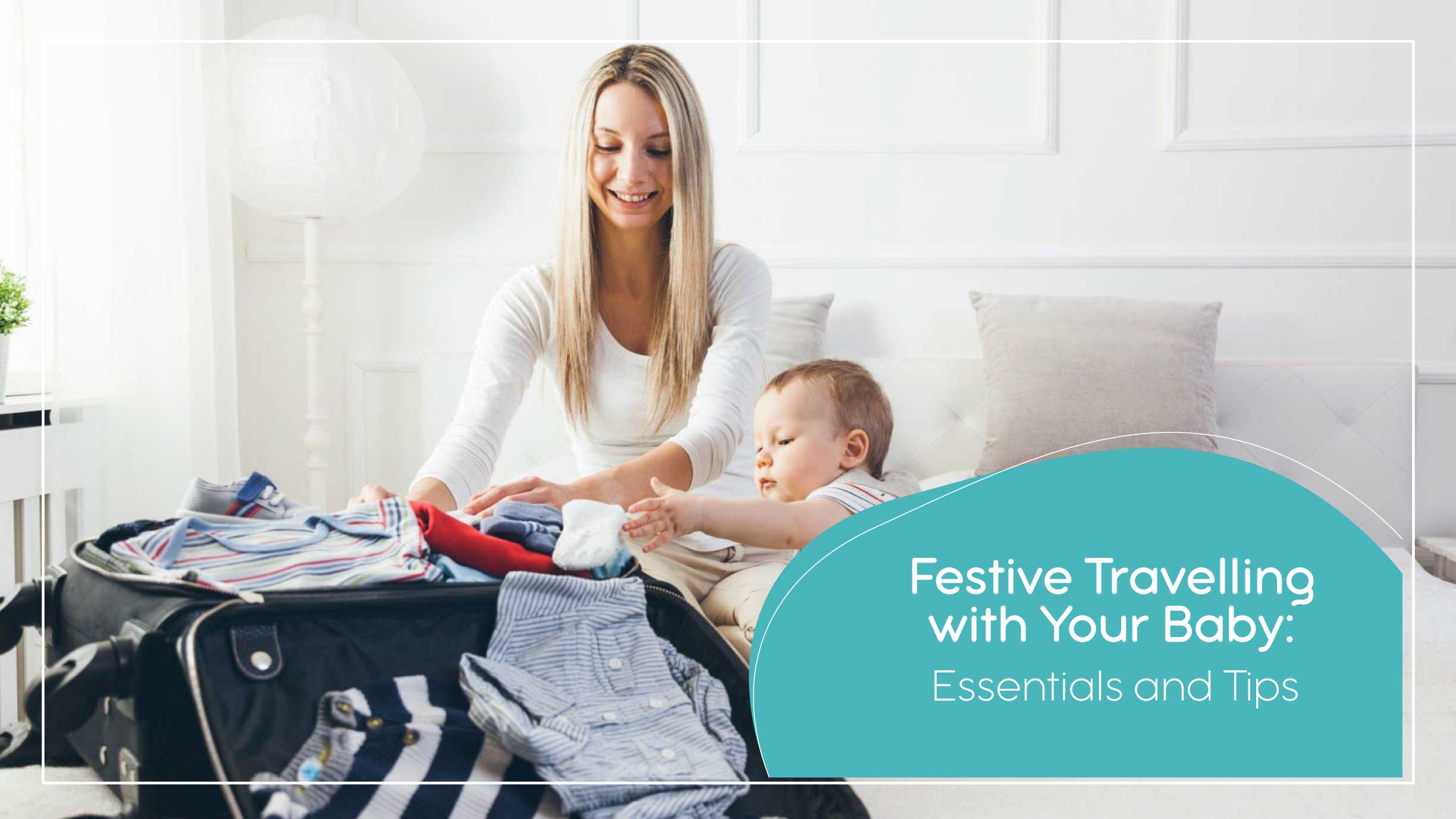 Festive Travelling with Your Baby: Essentials and Tips